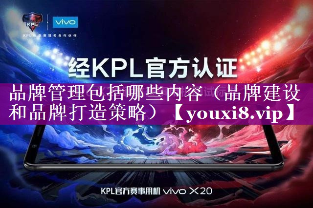 品牌管理包括哪些内容（品牌建设和品牌打造策略）