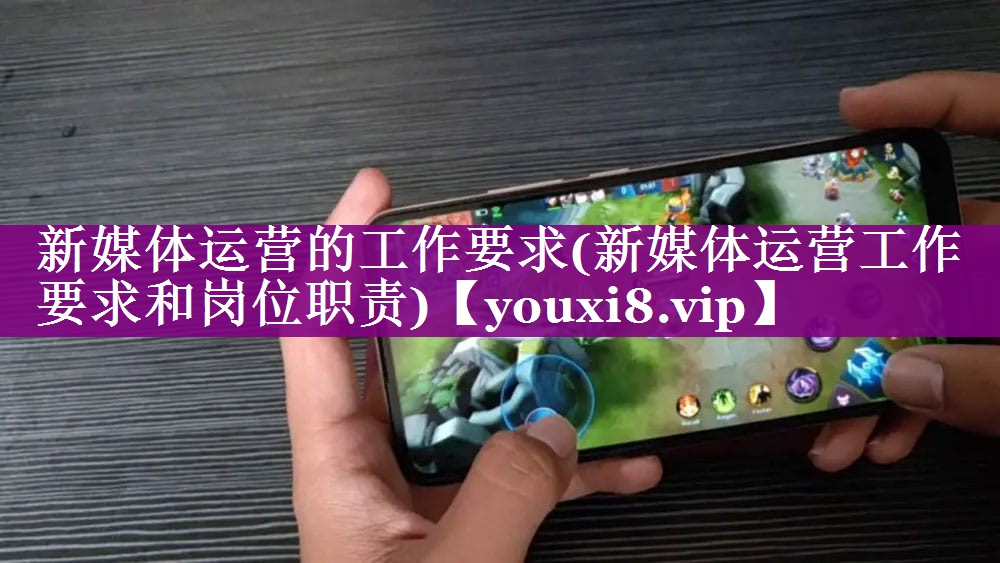 新媒体运营的工作要求(新媒体运营工作要求和岗位职责)