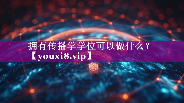 拥有传播学学位可以做什么？