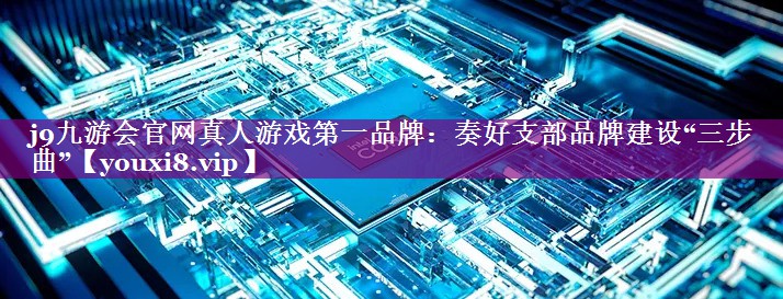 奏好支部品牌建设“三步曲”