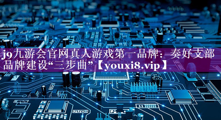 奏好支部品牌建设“三步曲”