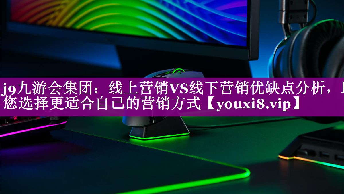 线上营销VS线下营销优缺点分析，助您选择更适合自己的营销方式