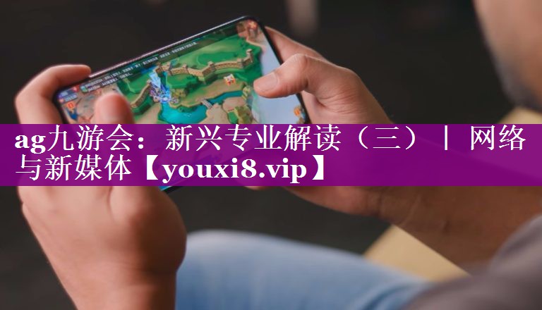 新兴专业解读（三）｜ 网络与新媒体